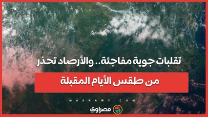 تقلبات جوية مفاجئة.. والأرصاد تحذر من طقس الأيام المقبلة