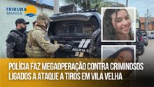 Polícia faz megaoperação contra criminosos ligados a ataque a tiros em Vila Velha
