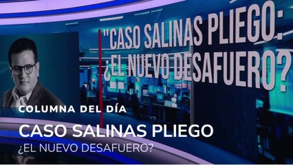 La columna del día, Caso Salinas Pliego: ¿el nuevo desafuero?