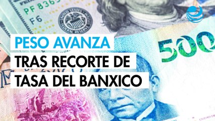 Peso avanza contra el dólar tras recorte de tasa del Banxico