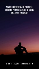 Never underestimate yourself, because you are capable of doing whatever you want