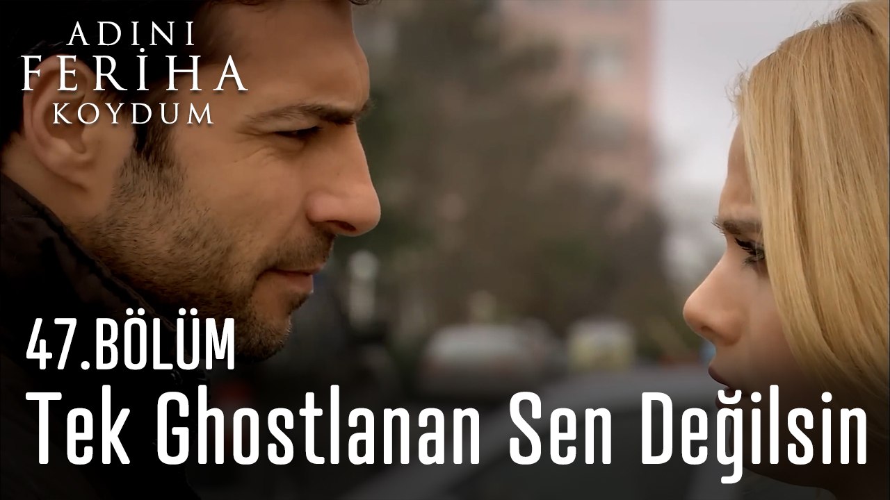 Tek Ghostlanan Sen Değilsin - Adını Feriha Koydum 47. Bölüm
