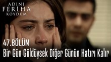 Bir Gün Güldüysek Diğer Günün Hatırı Kalır - Adını Feriha Koydum 47. Bölüm