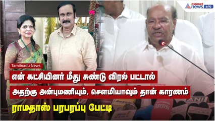 என் கட்சியினர் மீது சுண்டு விரல் பட்டால் கூட அதற்கு அன்புமணியும், செளமியாவும் தான் காரணம்