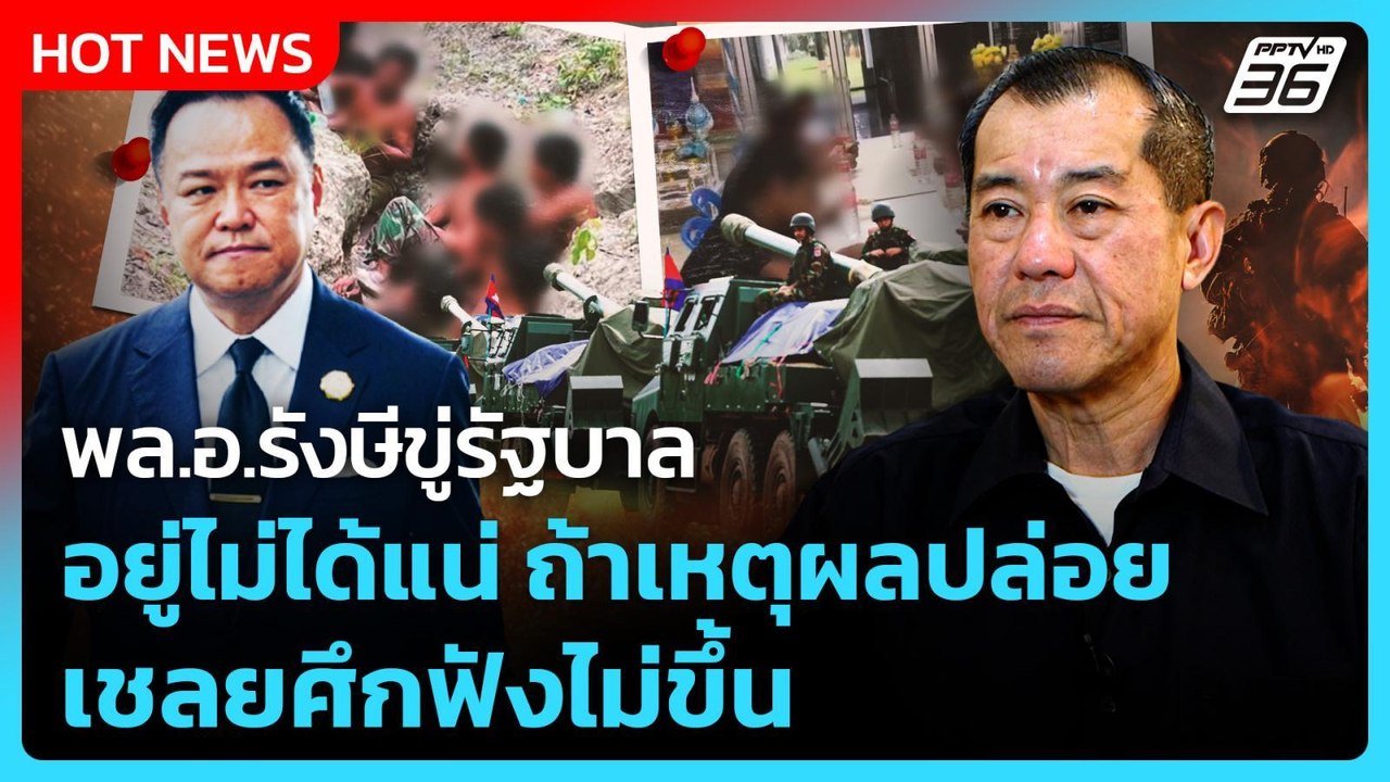 พล.อ.รังษีขู่รัฐบาลอยู่ไม่ได้แน่ ถ้าเหตุผลปล่อยเชลยศึกฟังไม่ขึ้น| PPTV News