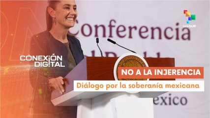 Conexión Digital 07-11 México reafirmó que no habrá intervención de EE.UU. en el país