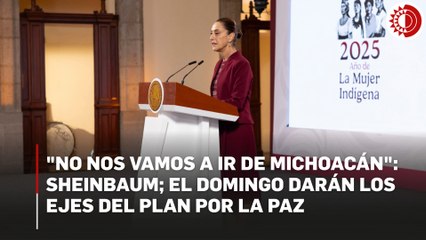 "No nos vamos a ir de Michoacán:" Sheinbaum; el domingo darán los ejes del Plan por la Paz