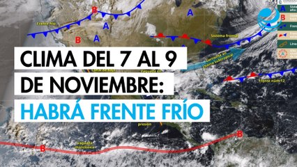 Clima del 7 al 9 de noviembre; habrá frente frío y lluvias intensas en Veracruz, Oaxaca y Chiapas