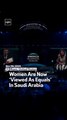 Women Are Now ‘Viewed As Equals’ In Saudi Arabia