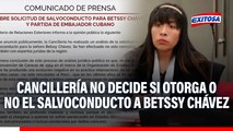 Cancillería no decide si otorga o no el salvoconducto a Betssy Chávez.