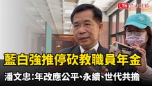 藍白強推停砍教職員年金 潘文忠：年改應公平、永續、世代共擔
