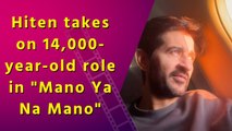 Hiten Tejwani reveals what drew him to play a 14,000-year-old immortal man in ‘Mano Ya Na Mano’