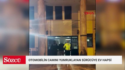 Trafikte otomobilin camını yumruklayan sürücüye ev hapsi