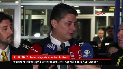 Fenerbahçe Yönetim Kurulu Üyesi Ali Gürbüz: Kendi takımımızın yaptıklarına bakıyoruz