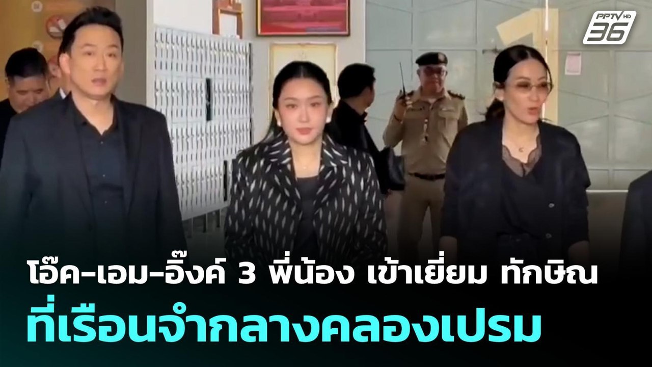 โอ๊ค-เอม-อิ๊งค์ 3 พี่น้อง เข้าเยี่ยม ทักษิณ ที่...