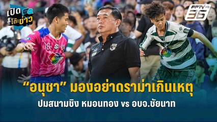 Highlight | “อนุชา” มองอย่าดราม่าเกินเหตุ ปมสนามชิง หมอนทอง vs อบจ.ชัยนาท  | เปิดโต๊ะข่าว