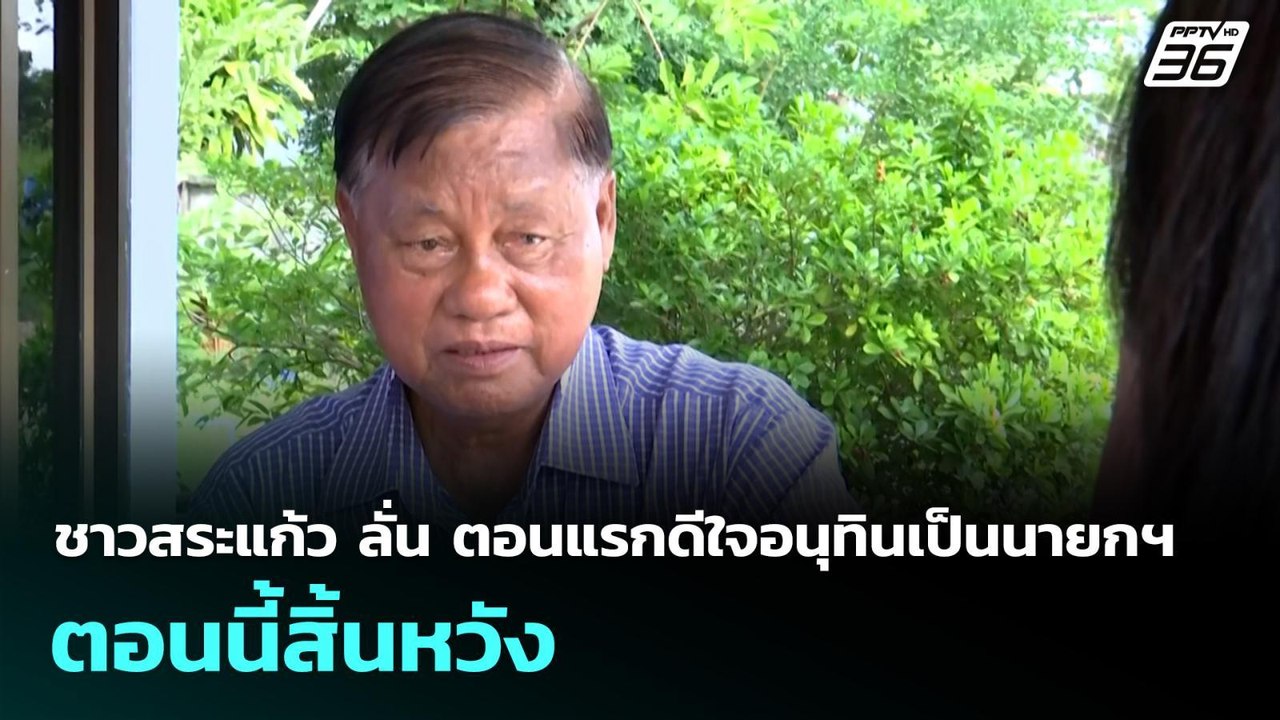 ชาวสระแก้ว ลั่น ตอนแรกดีใจอนุทินเป็นนายกฯ ตอนนี...