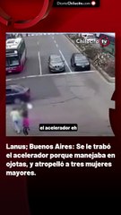 Lanus; Buenos Aires: Se le trabó el acelerador porque manejaba en ojotas, y atropelló a tres mujeres mayores.