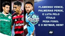 FLAMENGO VENCE E ALCANÇA O PALMEIRAS, QUE PERDE EM MIRASSOL; NEYMAR RECLAMA! | BATE-PRONTO