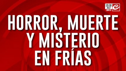 Horror, muerte y misterio en Frías: la víctima tenía múltiples fracturas