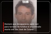 Homem que desapareceu após sair para torneio de futebol é encontrado morto em São José de Caiana