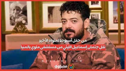 من حفل أسيوط لمثواه الأخير.. نقل جثمان إسماعيل الليثي من مستشفى ملوي بالمنيا