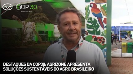Destaques da COP30: Agrizone apresenta soluções sustentáveis do agro brasileiro