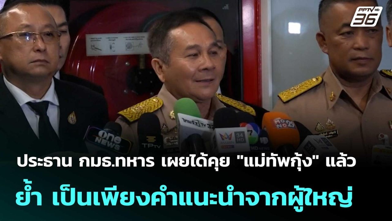 ประธาน กมธ.ทหาร เผยได้คุย "แม่ทัพกุ้ง" แล้ว  |...