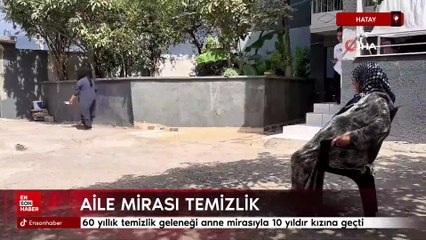 Hatay'da 60 yıllık temizlik geleneği anne mirasıyla 10 yıldır kızına geçti
