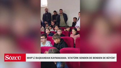 MHP’li Başkandan Kaymakama: 'Atatürk senden de benden de büyük!'