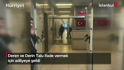 Deren ve Derin Talu ifade vermek için adliyeye geldi