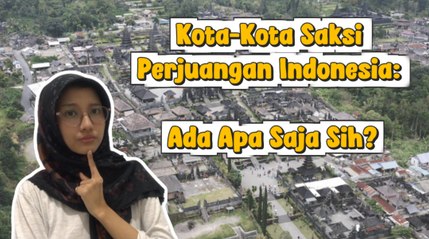 ​Mengenal Kota-Kota yang Jadi Saksi Perjuangan Indonesia