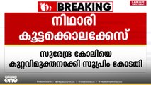 തെളിവുകൾ പര്യാപ്തമല്ല;നിഥാരി കൂട്ടക്കൊല കേസ് പ്രതി സുരേന്ദ്ര കോലിയെ കുറ്റവിമുക്തനാക്കി സുപ്രീം കോടതി