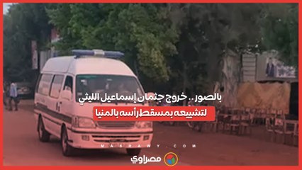 بالصور .. خروج جثمان إسماعيل الليثي لتشييعه بمسقط رأسه بالمنيا