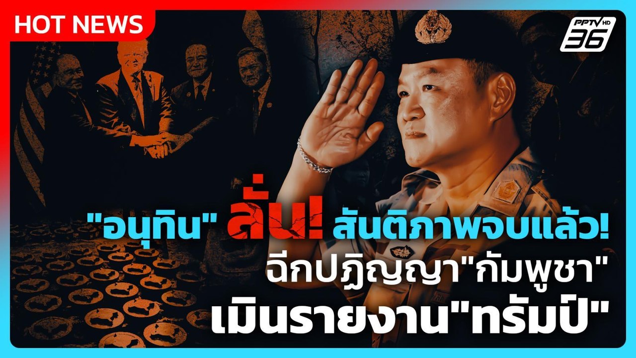 "อนุทิน" ลั่น สันติภาพจบแล้ว! ฉีกปฏิญญา"กัมพูชา...