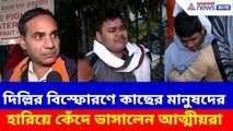দিল্লির বিস্ফোরণে কাছের মানুষদের হারিয়ে কেঁদে ভাসালেন আত্মীয়রা | Delhi Blast Victim Family