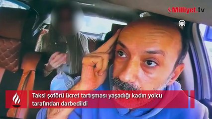 Taksi şoförü ücret tartışması yaşadığı kadın yolcu tarafından darbedildi