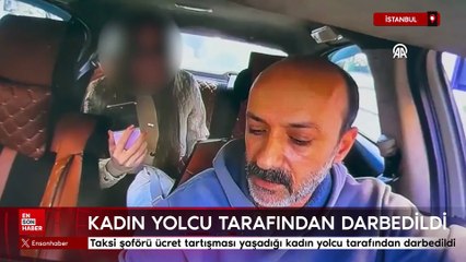 İstanbul'da taksi şoförü ücret tartışması yaşadığı kadın yolcu tarafından darbedildi