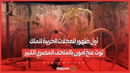 أول ظهور للعجلات الحربية للملك توت عنخ آمون بالمتحف المصري الكبير