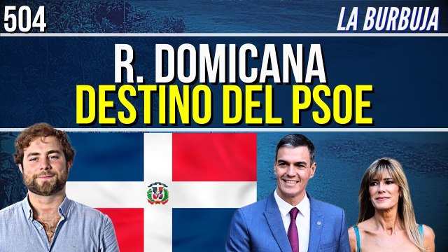 La Burbuja #504 / ¡Republica Dominicana se convierte en el nido del PSOE!