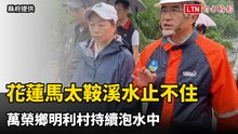 花蓮馬太鞍溪水止不住 萬榮鄉明利村持續泡水中