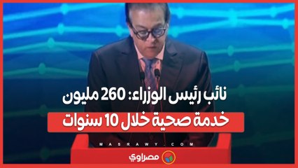 نائب رئيس الوزراء: 260 مليون خدمة صحية خلال 10 سنوات