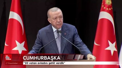 Cumhurbaşkanı Erdoğan: 20 vatan evladını şehit verdik