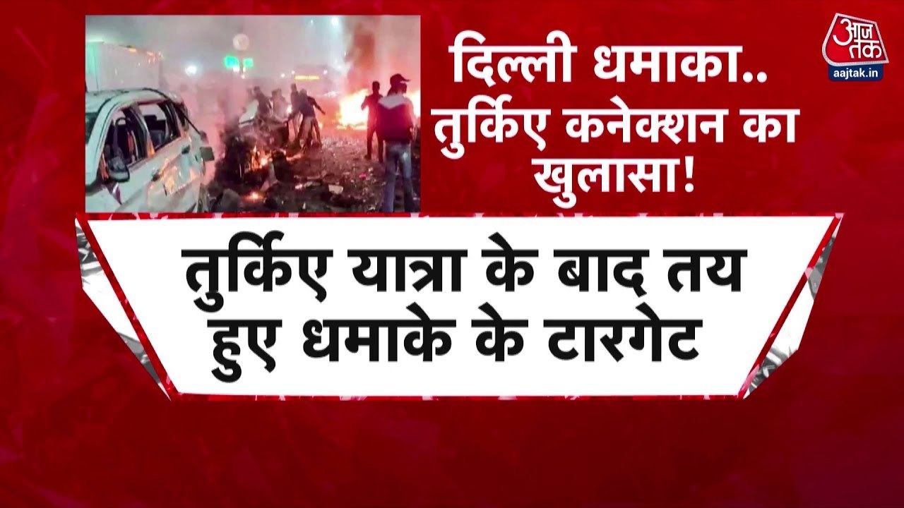 दिल्ली धमाके में नया खुलासा, सामने आया आरोप‍ियों का तुर्क‍िए कनेक्शन