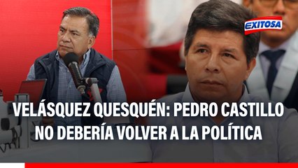 Pedro Castillo NO DEBERÍA volver a la política tras intento de GOLPE, señala Velásquez Quesquén