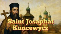 Saint Josaphat Kuncewycz (12 novembre) - Le martyr de l’unité entre Orient et Occident