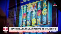 Hacienda detecta 13 casinos usados para lavar dinero | DPC con Paola Rojas