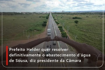 Prefeito Helder quer resolver definitivamente o abastecimento d’água de Sousa, diz presidente da Câmara