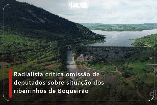 Radialista critica omissão de deputados sobre situação dos ribeirinhos de Boqueirão