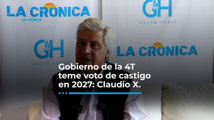Gobierno de la 4T teme voto de castigo en 2027: Claudio X. González